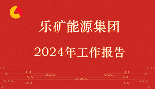 重点来了！带你读懂乐矿能源集团2024年工作报告→